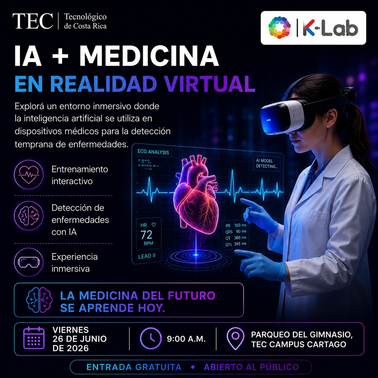 Información de la actividad de IA+ Medicina en realidad virtualEl Tecnológico de Costa Rica (TEC), a través del K-Lab, invita a profesionales, estudiantes e interesados en la innovación tecnológica a participar en la conferencia:  IA + MEDICINA EN REALIDAD VIRTUAL. La actividad tiene como objetivo de que los asistentes puedan explorar un entorno inmerso donde la inteligencia artificial se utiliza en dispositivos médicos para la detección temprana de enfermedades. Entre los temas que se abordarán están: •	En